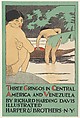 Three Gringos in Central America and Venezuela by Richard Harding Davis, Edward Penfield  American, Relief