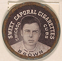 Brown, Chicago Cubs (black), from the Domino Discs series (PX7), issued by Kinney Brothers, Kinney Brothers Tobacco Company  American, Commercial color lithograph with metal trim