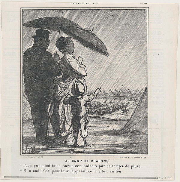 At the Chalons Camp: –Papa, why do they make the soldiers go out in the rain? –My boy, it is in order for them to learn to be under fire! from 'News of the day,' published in Le Charivari, August 19, 1869